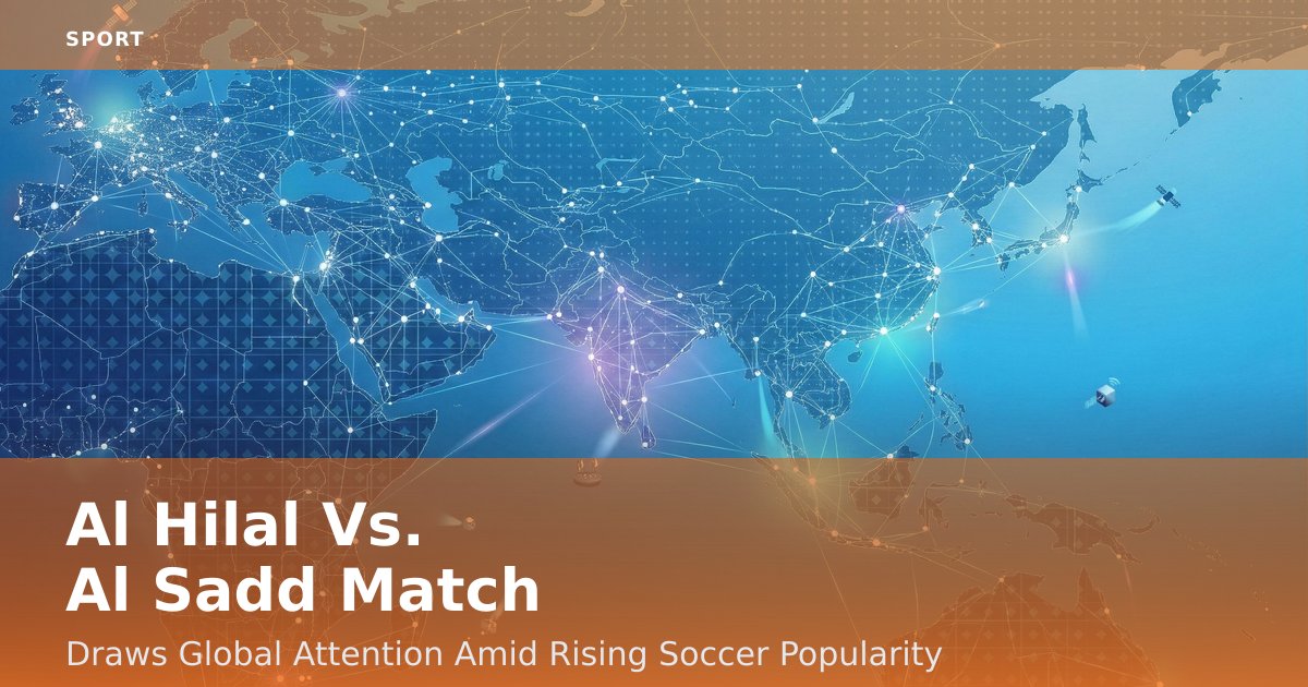 Al Hilal Vs. Al Sadd Match Draws Global Attention Amid Rising Soccer Popularity