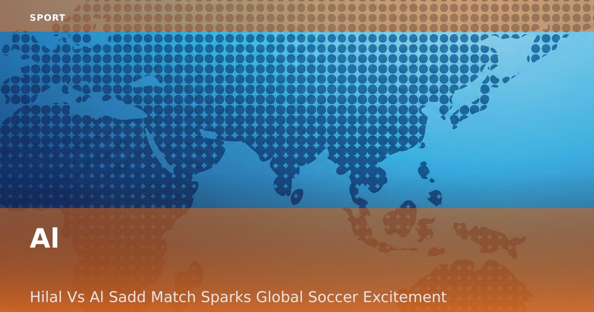 Al-Hilal Vs Al-Sadd Match Sparks Global Soccer Excitement