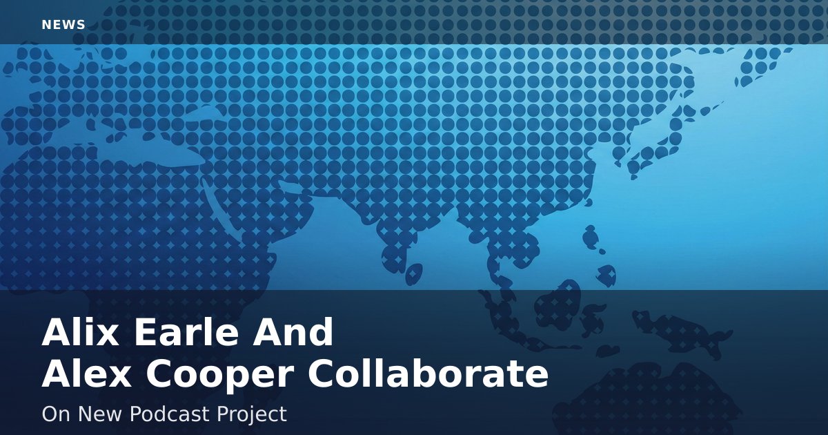 Alix Earle And Alex Cooper Collaborate On New Podcast Project