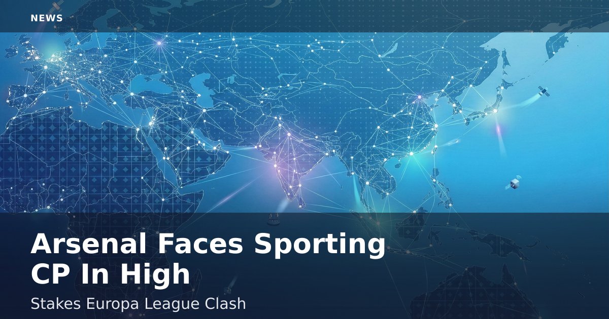 Arsenal Faces Sporting CP In High-Stakes Europa League Clash