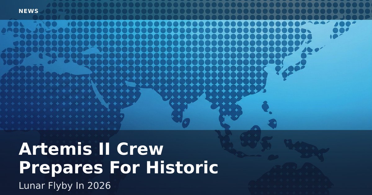 Artemis II Crew Prepares For Historic Lunar Flyby In 2026