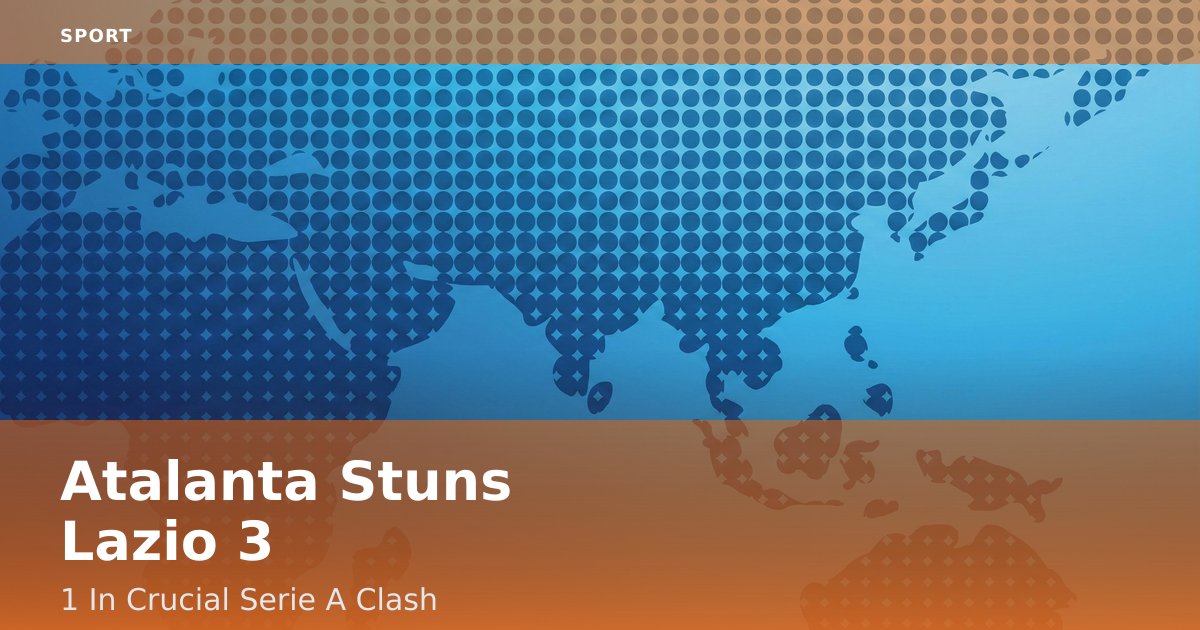 Atalanta Stuns Lazio 3-1 In Crucial Serie A Clash