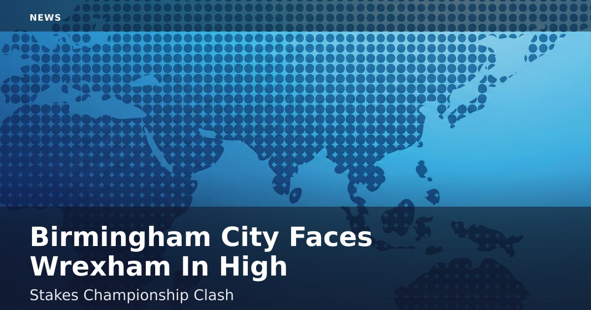 Birmingham City Faces Wrexham In High-Stakes Championship Clash