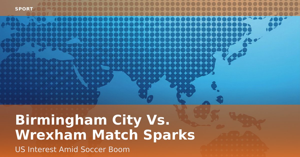 Birmingham City Vs. Wrexham Match Sparks US Interest Amid Soccer Boom
