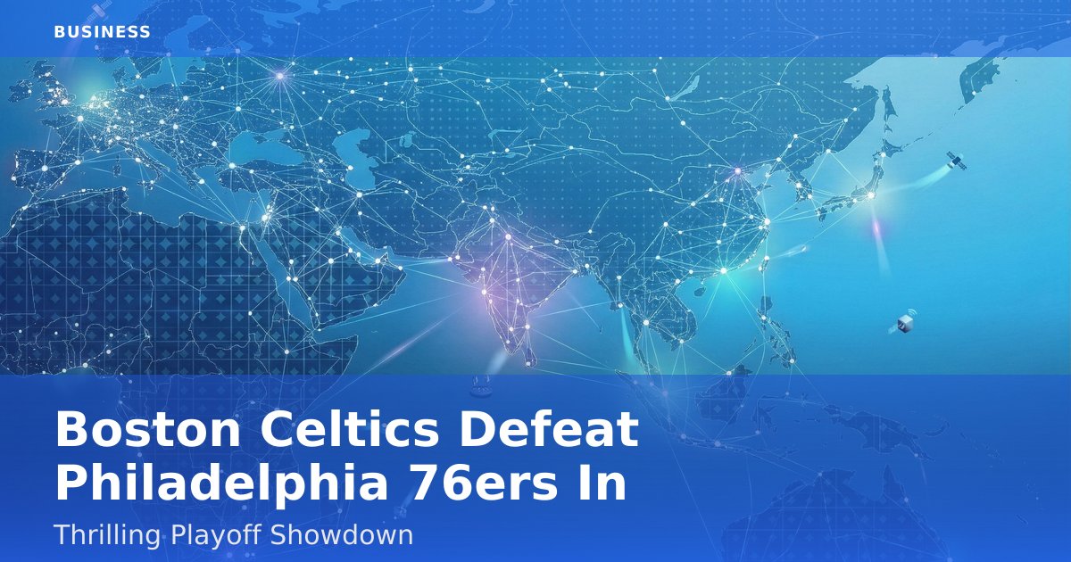 Boston Celtics Defeat Philadelphia 76ers In Thrilling Playoff Showdown