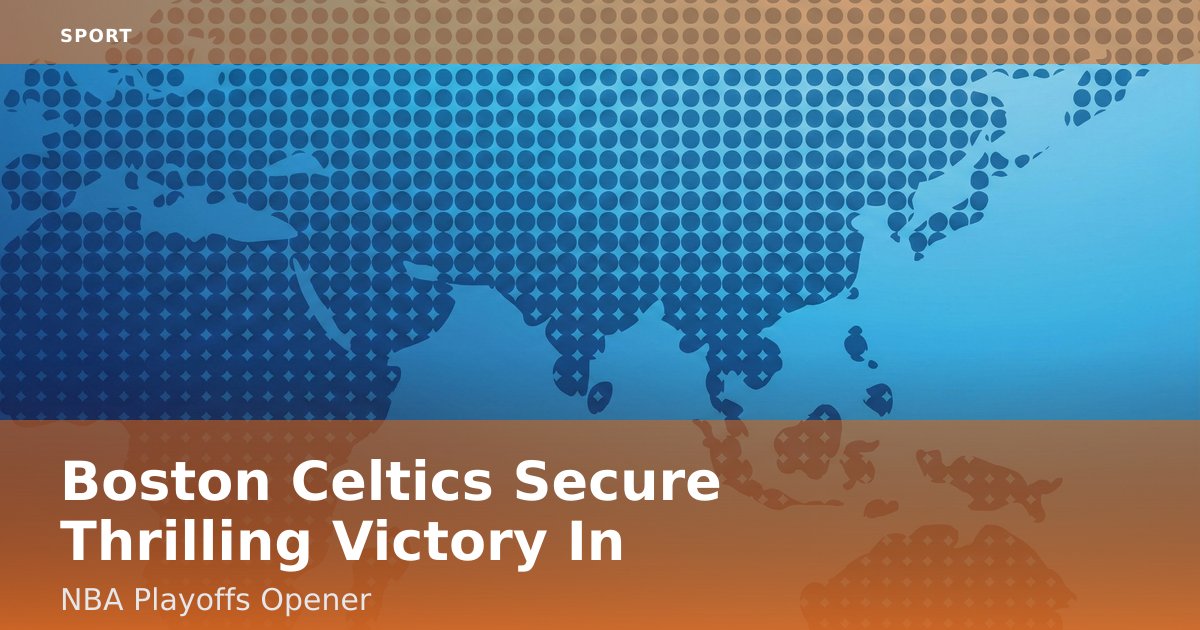 Boston Celtics Secure Thrilling Victory In NBA Playoffs Opener