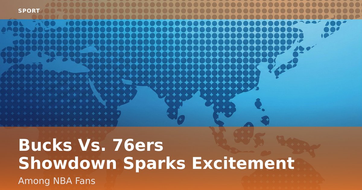 Bucks Vs. 76ers Showdown Sparks Excitement Among NBA Fans