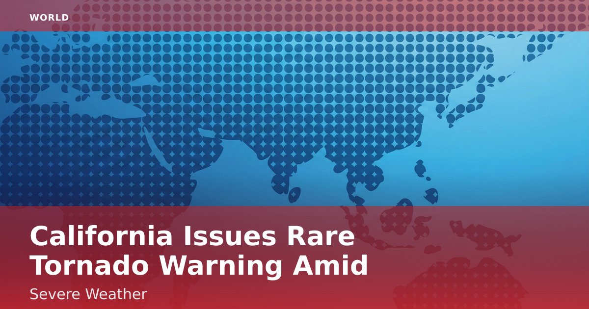 California Issues Rare Tornado Warning Amid Severe Weather