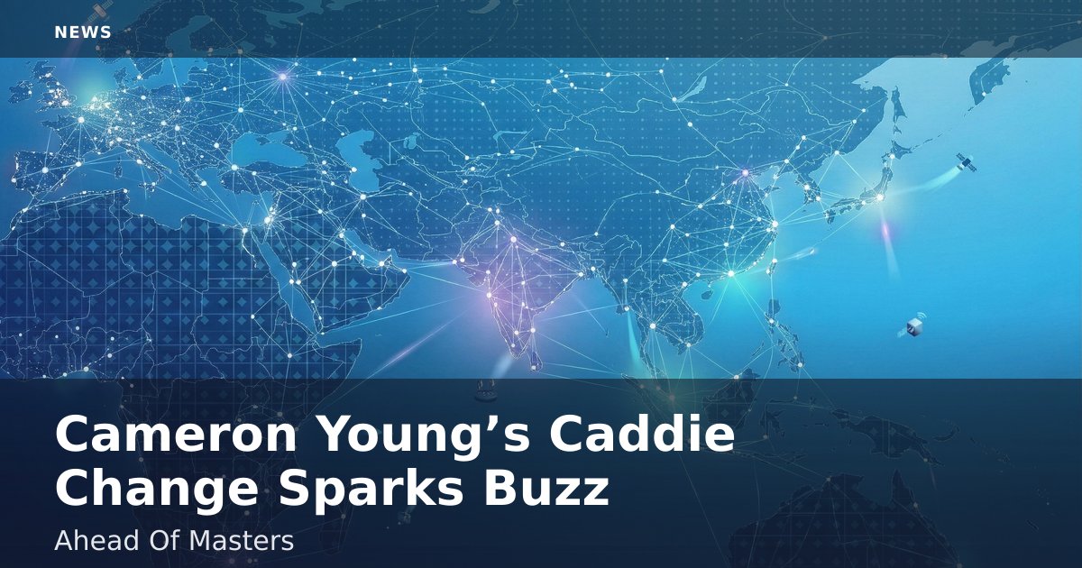 Cameron Young’s Caddie Change Sparks Buzz Ahead Of Masters