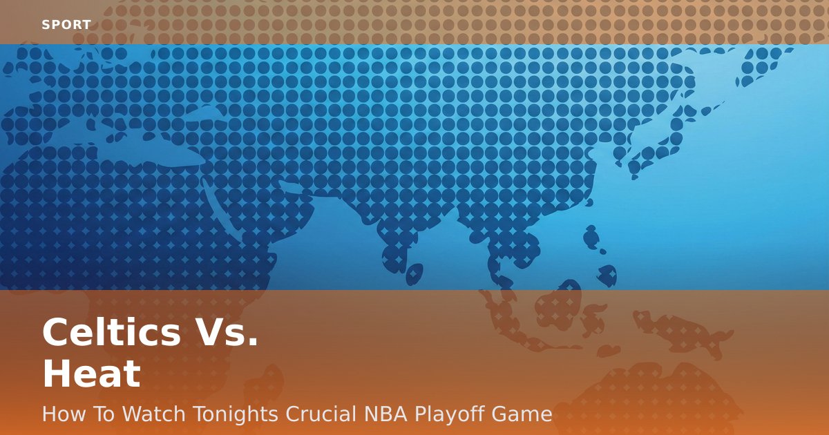 Celtics Vs. Heat: How To Watch Tonight's Crucial NBA Playoff Game