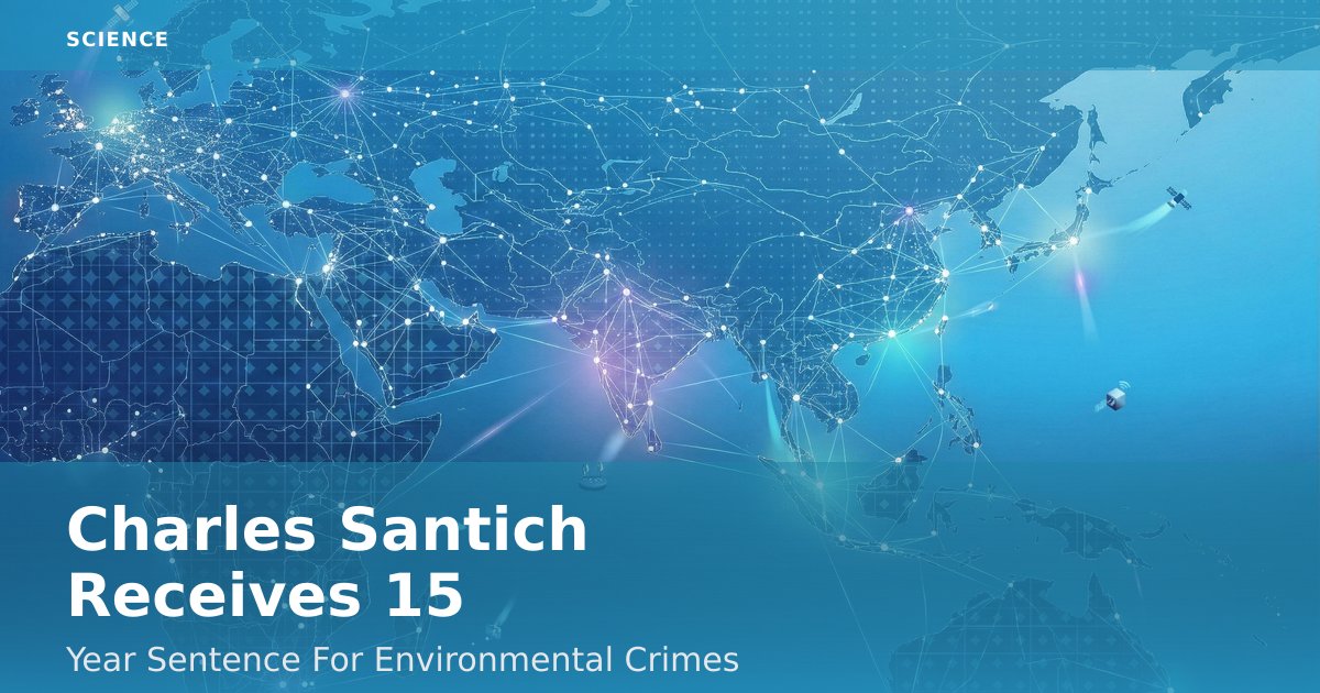 Charles Santich Receives 15-Year Sentence For Environmental Crimes