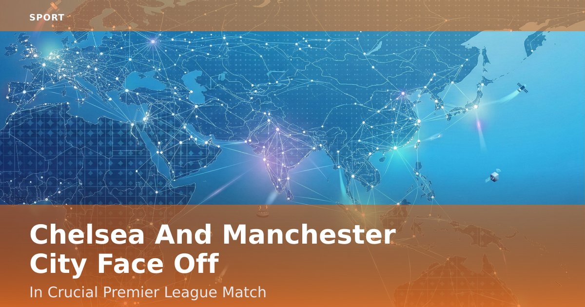 Chelsea And Manchester City Face Off In Crucial Premier League Match