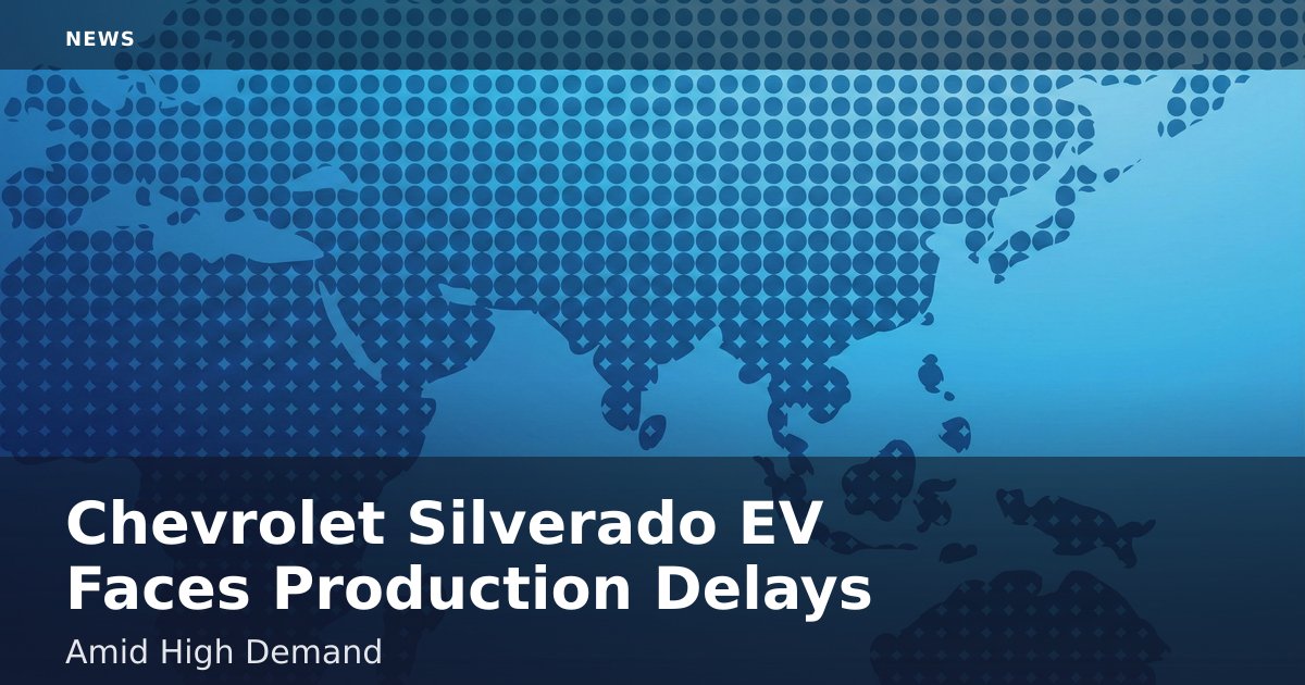 Chevrolet Silverado EV Faces Production Delays Amid High Demand