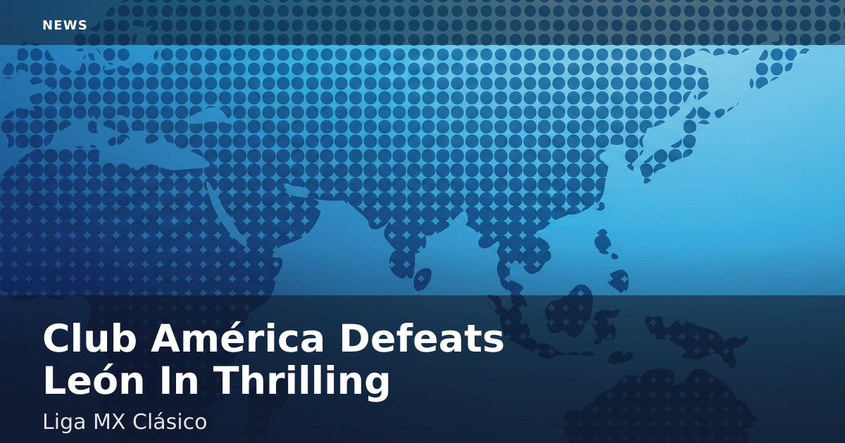 Club América Defeats León In Thrilling Liga MX Clásico