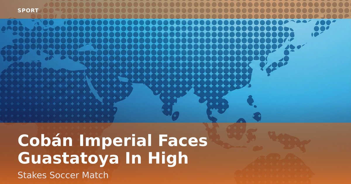 Cobán Imperial Faces Guastatoya In High-Stakes Soccer Match