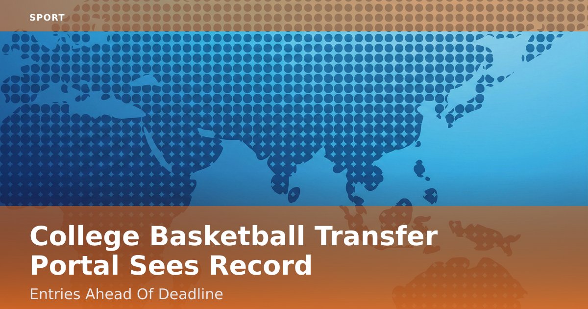 College Basketball Transfer Portal Sees Record Entries Ahead Of Deadline