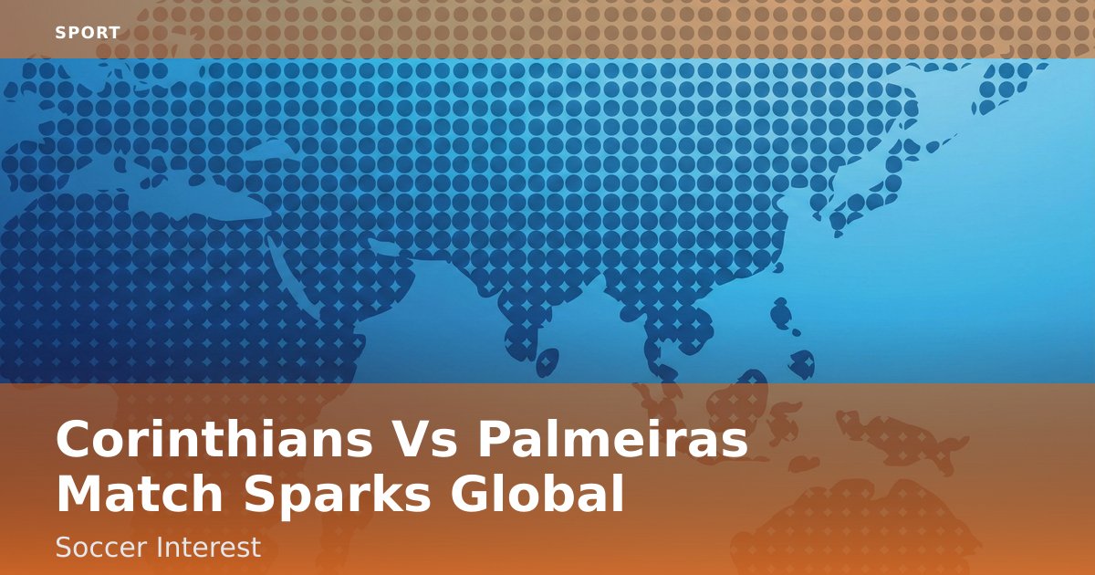 Corinthians Vs Palmeiras Match Sparks Global Soccer Interest