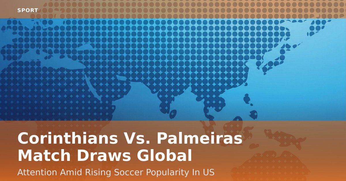 Corinthians Vs. Palmeiras Match Draws Global Attention Amid Rising Soccer Popularity In US