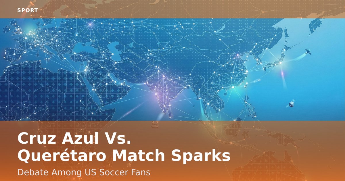 Cruz Azul Vs. Querétaro Match Sparks Debate Among US Soccer Fans