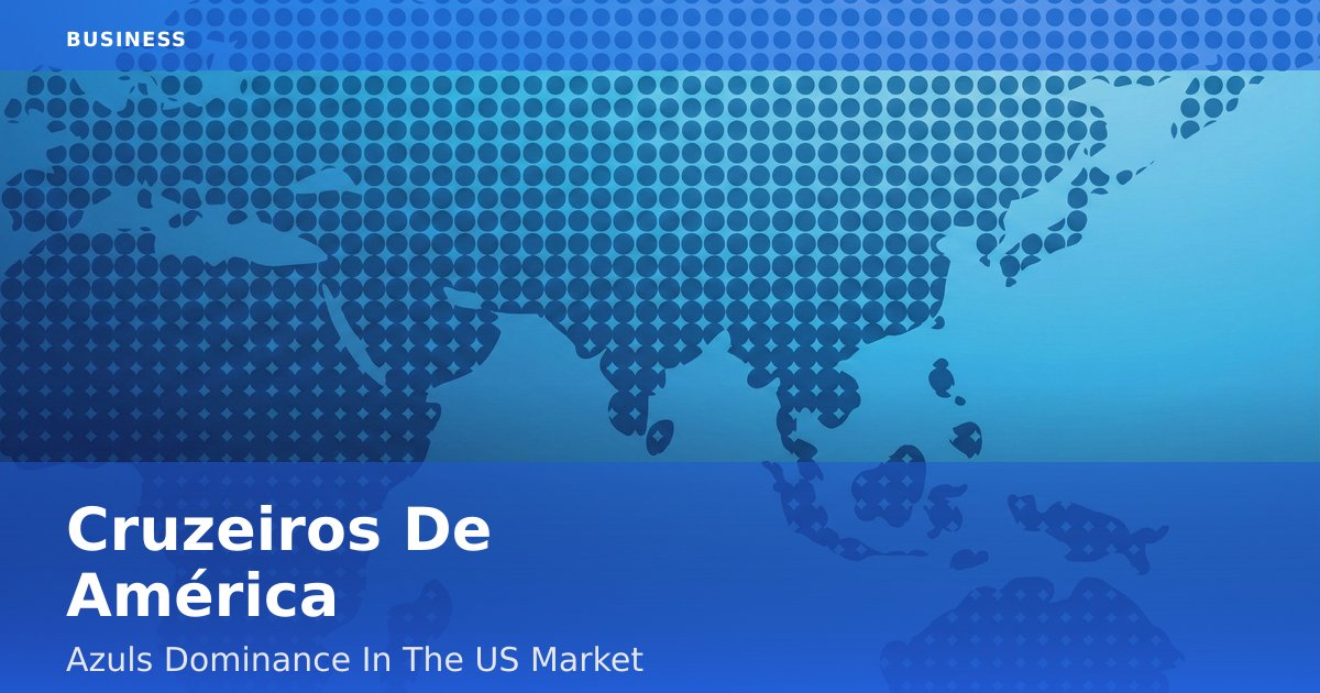 Cruzeiros De América: Azul's Dominance In The US Market