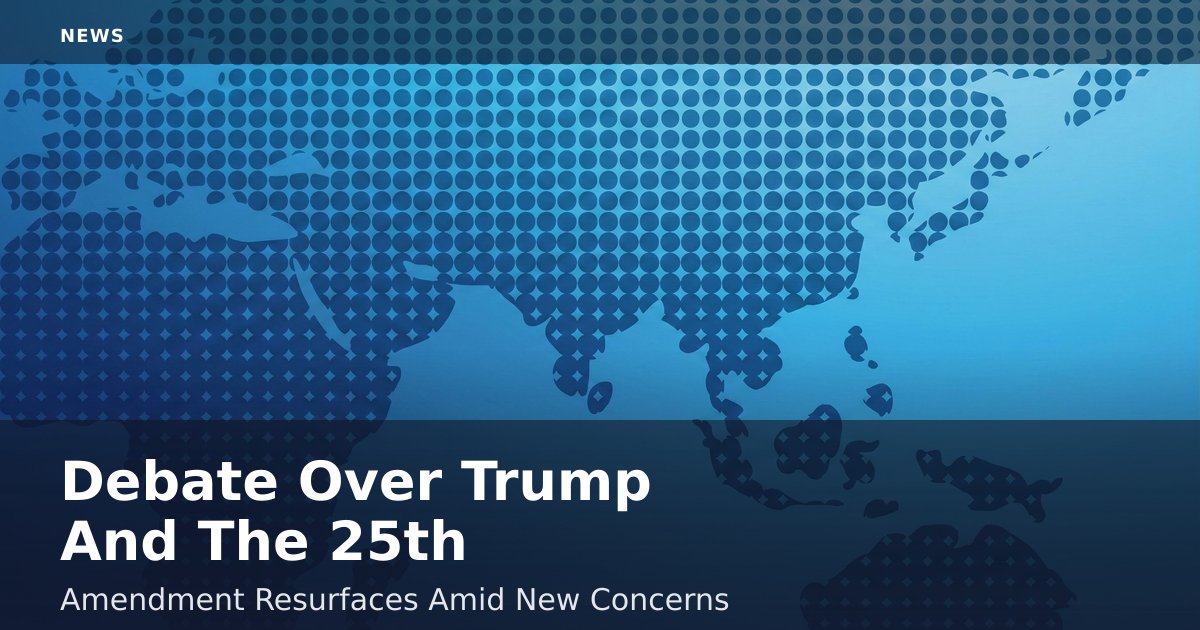 Debate Over Trump And The 25th Amendment Resurfaces Amid New Concerns