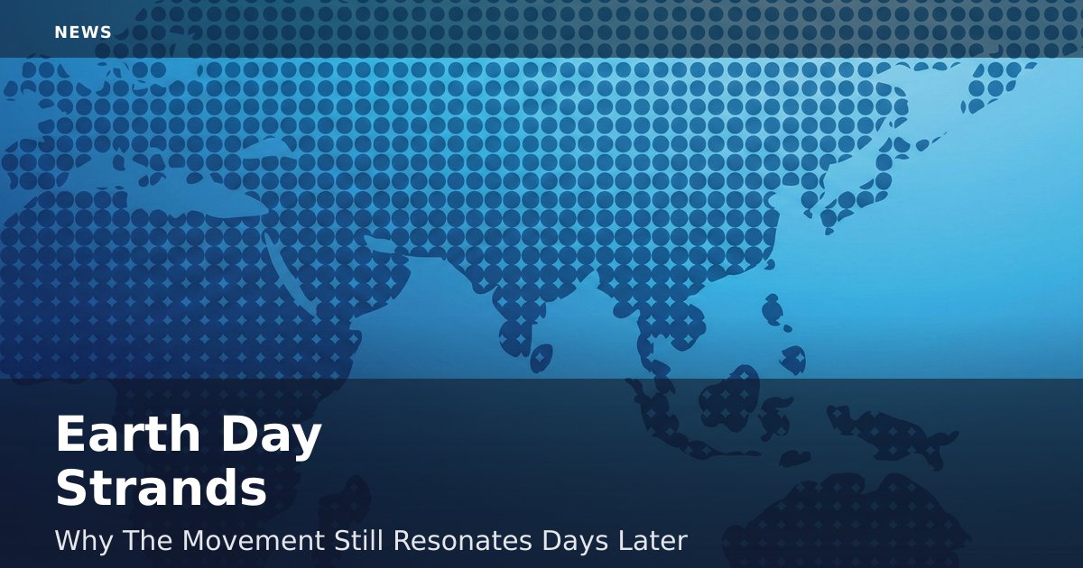 Earth Day Strands: Why The Movement Still Resonates Days Later