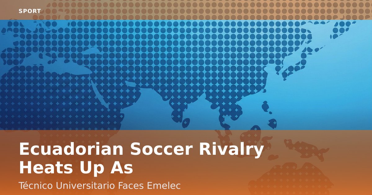 Ecuadorian Soccer Rivalry Heats Up As Técnico Universitario Faces Emelec