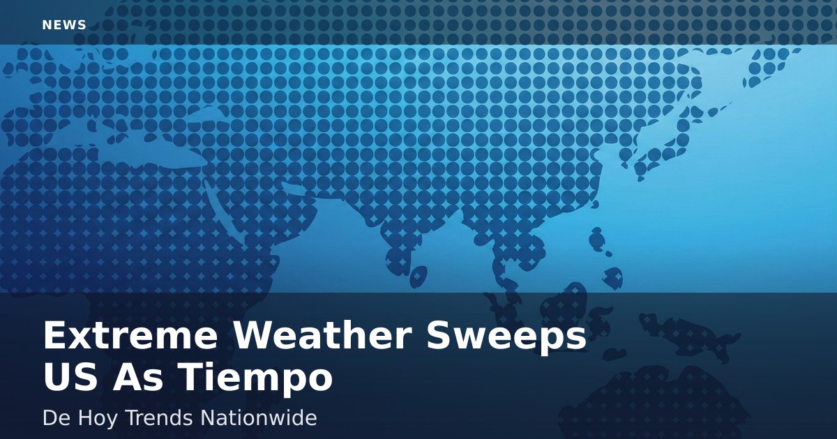 Extreme Weather Sweeps US As 'Tiempo De Hoy' Trends Nationwide