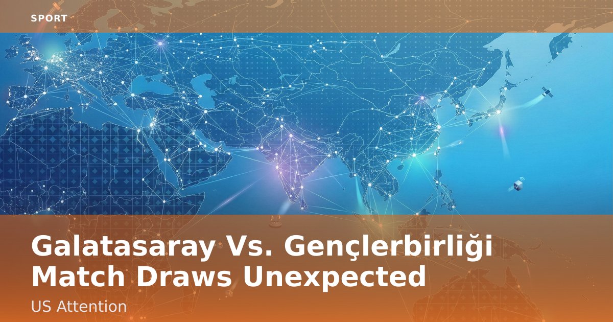 Galatasaray Vs. Gençlerbirliği Match Draws Unexpected US Attention