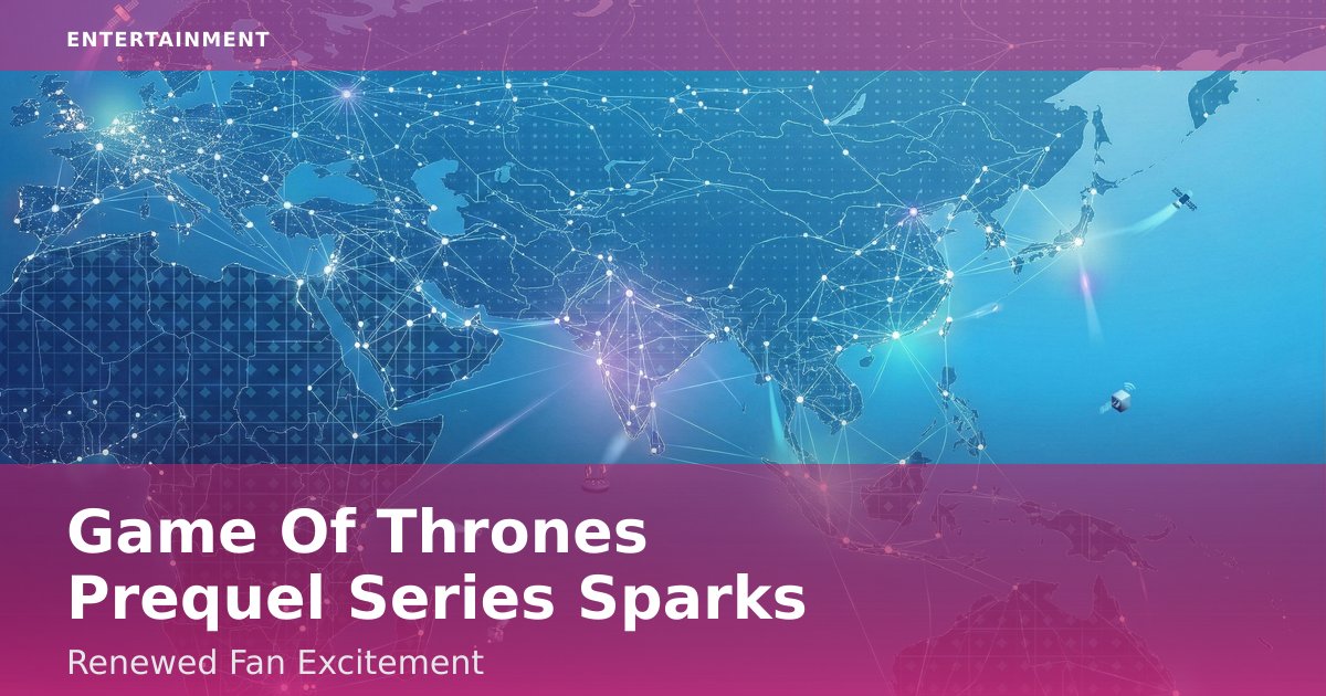 Game Of Thrones Prequel Series Sparks Renewed Fan Excitement