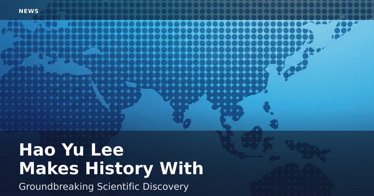 Hao Yu Lee Makes History With Groundbreaking Scientific Discovery