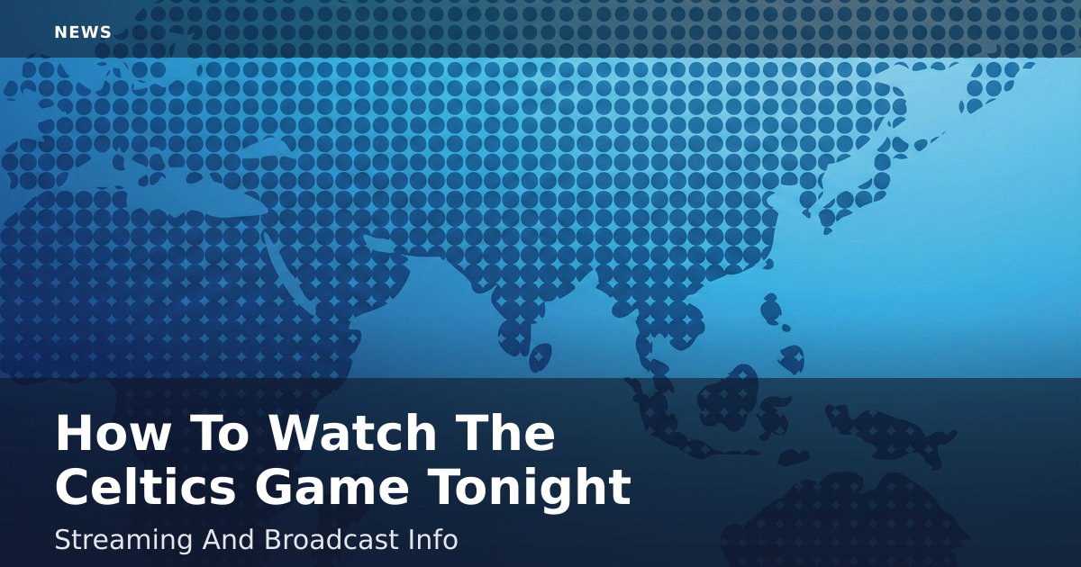 How To Watch The Celtics Game Tonight: Streaming And Broadcast Info