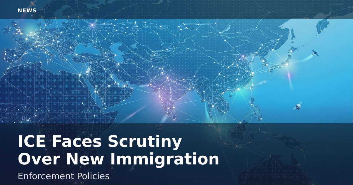 ICE Faces Scrutiny Over New Immigration Enforcement Policies