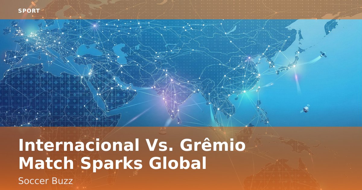 Internacional Vs. Grêmio Match Sparks Global Soccer Buzz
