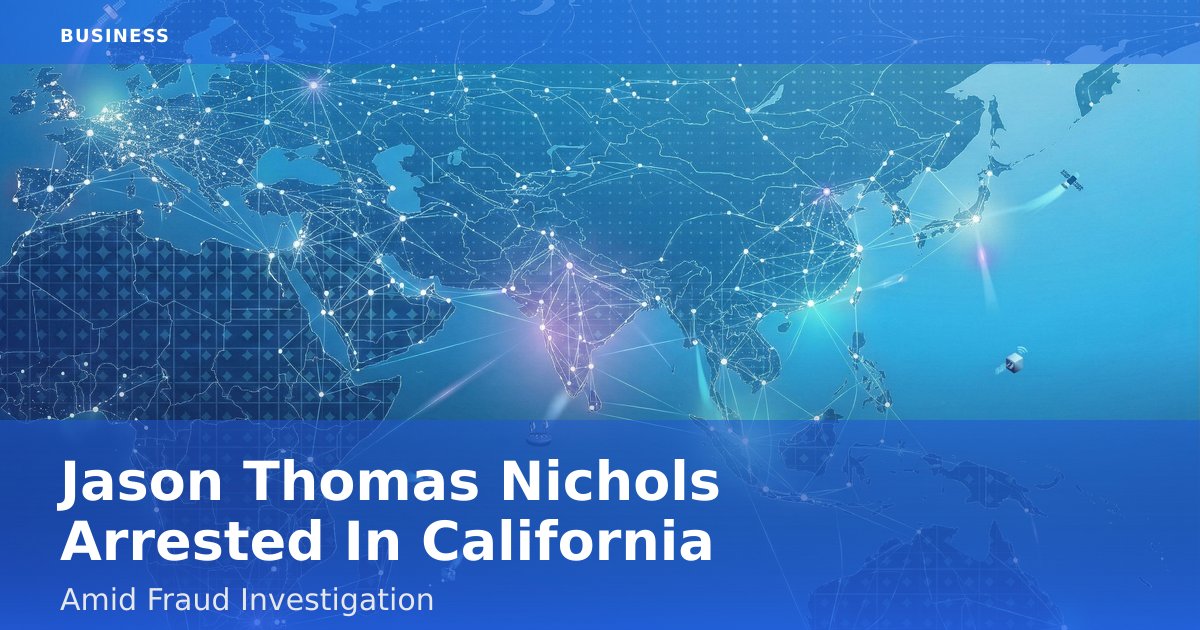 Jason Thomas Nichols Arrested In California Amid Fraud Investigation