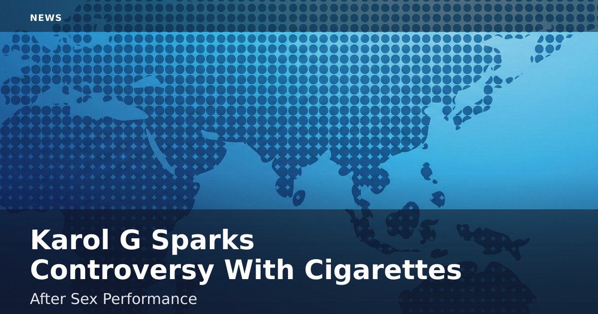 Karol G Sparks Controversy With Cigarettes After Sex Performance