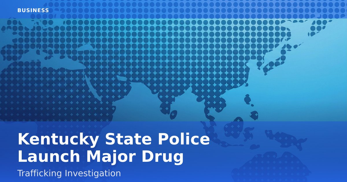 Kentucky State Police Launch Major Drug Trafficking Investigation