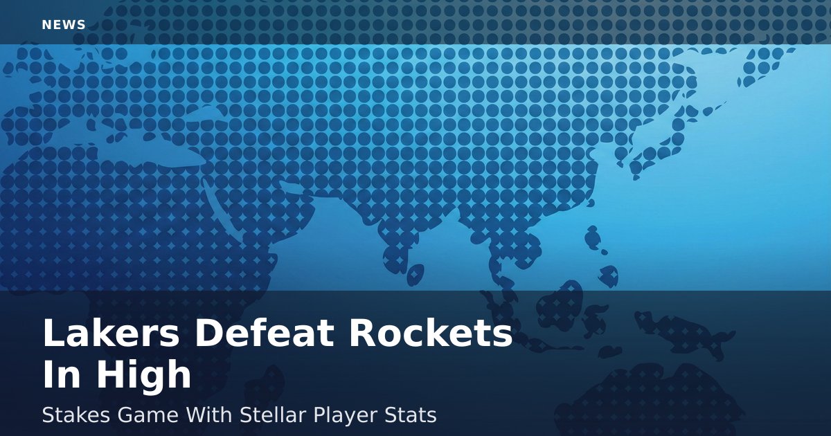 Lakers Defeat Rockets In High-Stakes Game With Stellar Player Stats