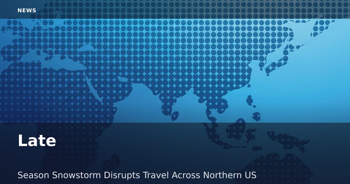 Late-Season Snowstorm Disrupts Travel Across Northern US
