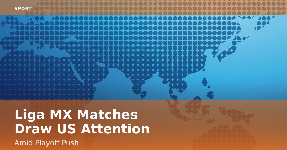 Liga MX Matches Draw US Attention Amid Playoff Push