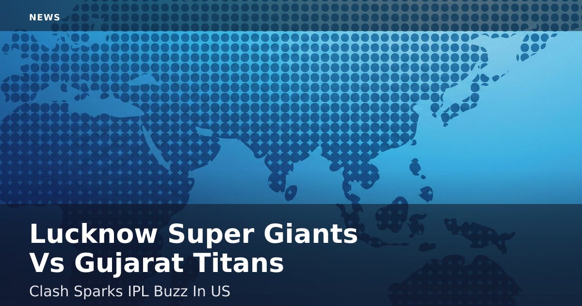 Lucknow Super Giants Vs Gujarat Titans Clash Sparks IPL Buzz In US