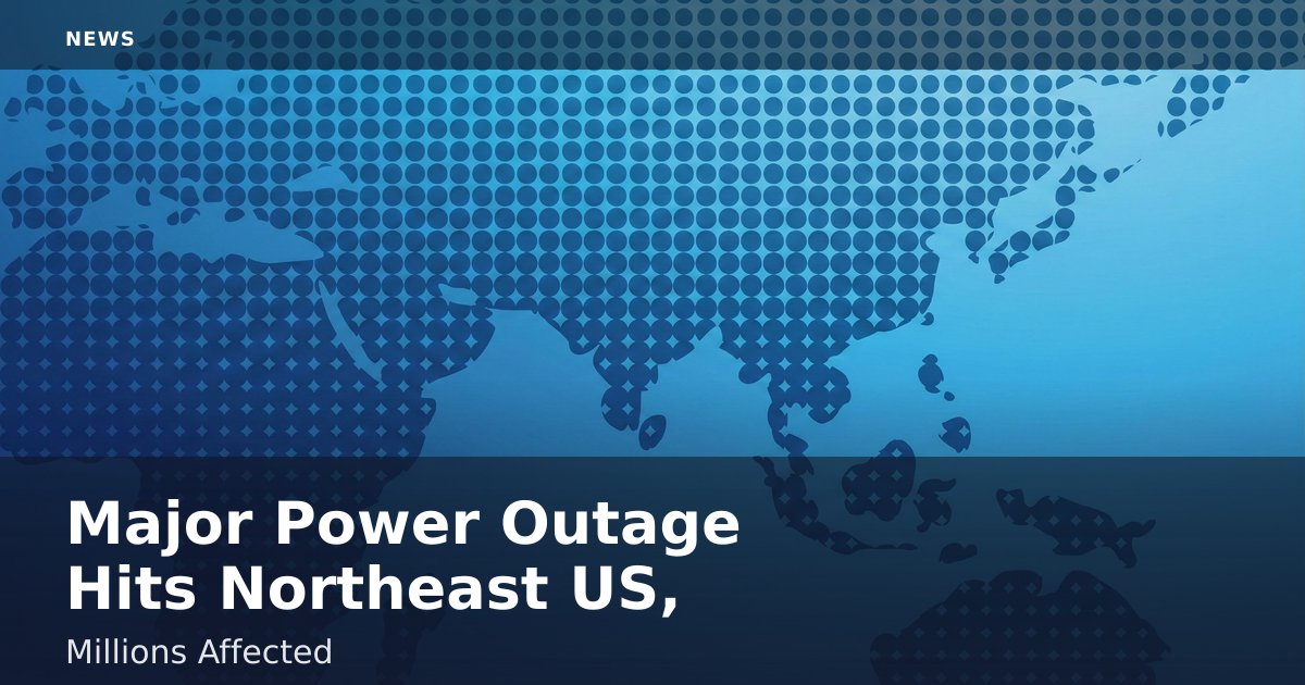 Major Power Outage Hits Northeast US, Millions Affected