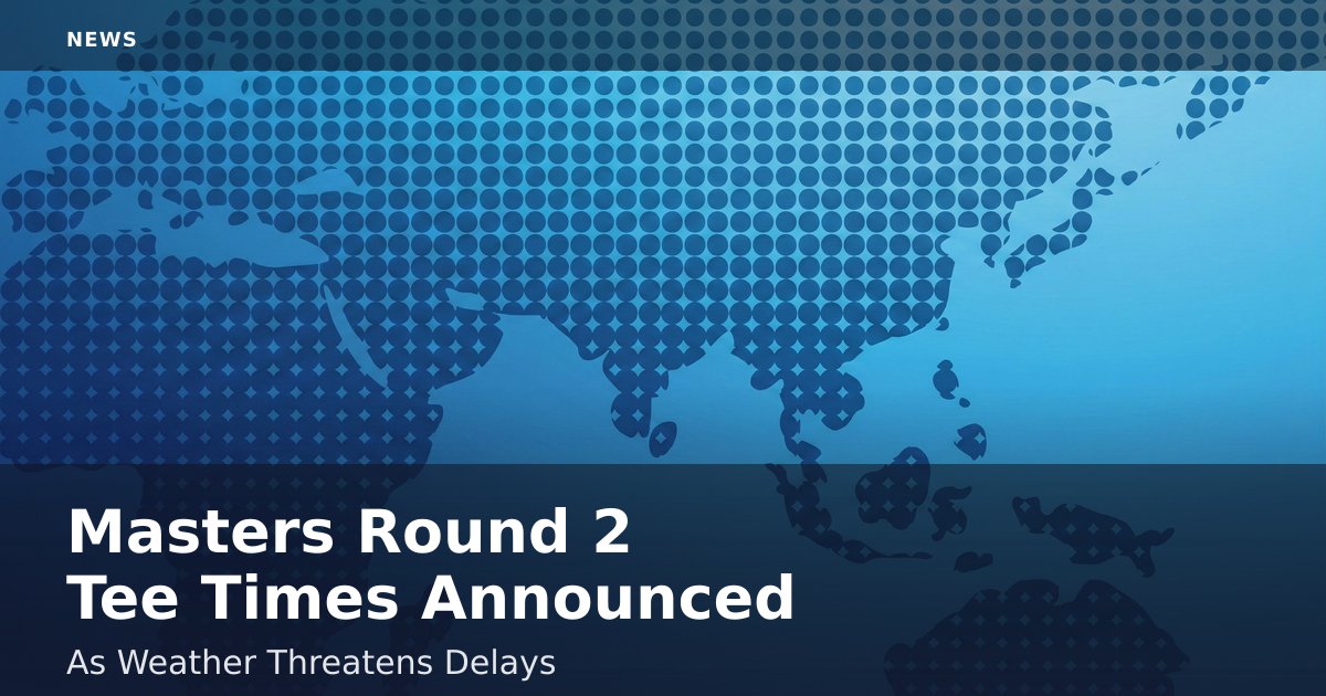 Masters Round 2 Tee Times Announced As Weather Threatens Delays