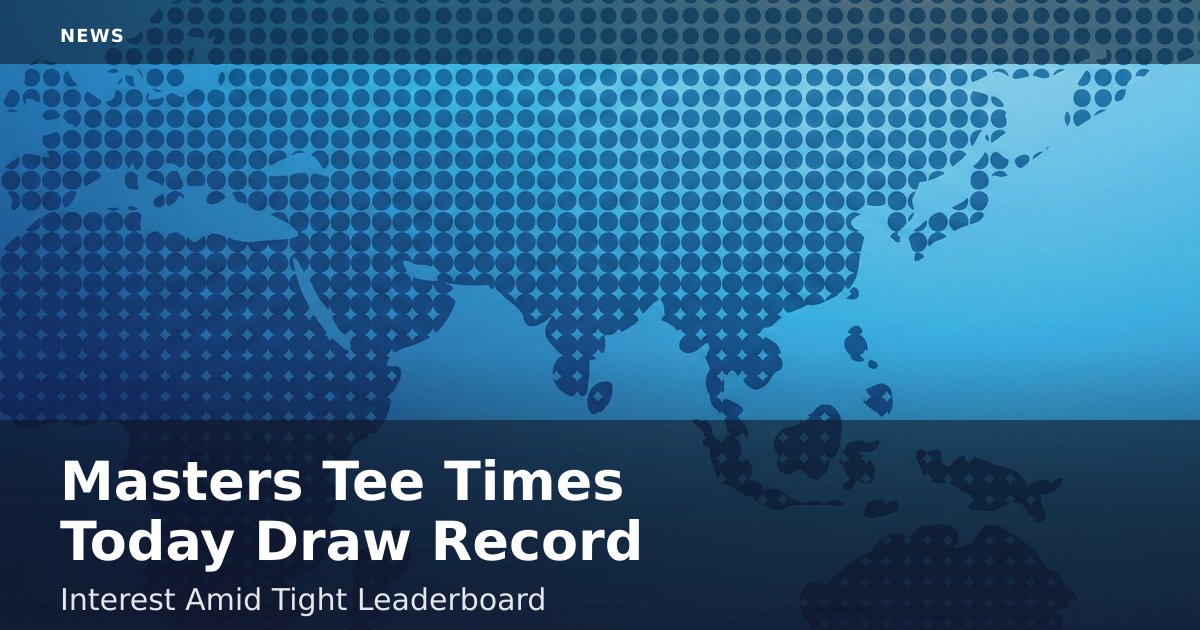 Masters Tee Times Today Draw Record Interest Amid Tight Leaderboard