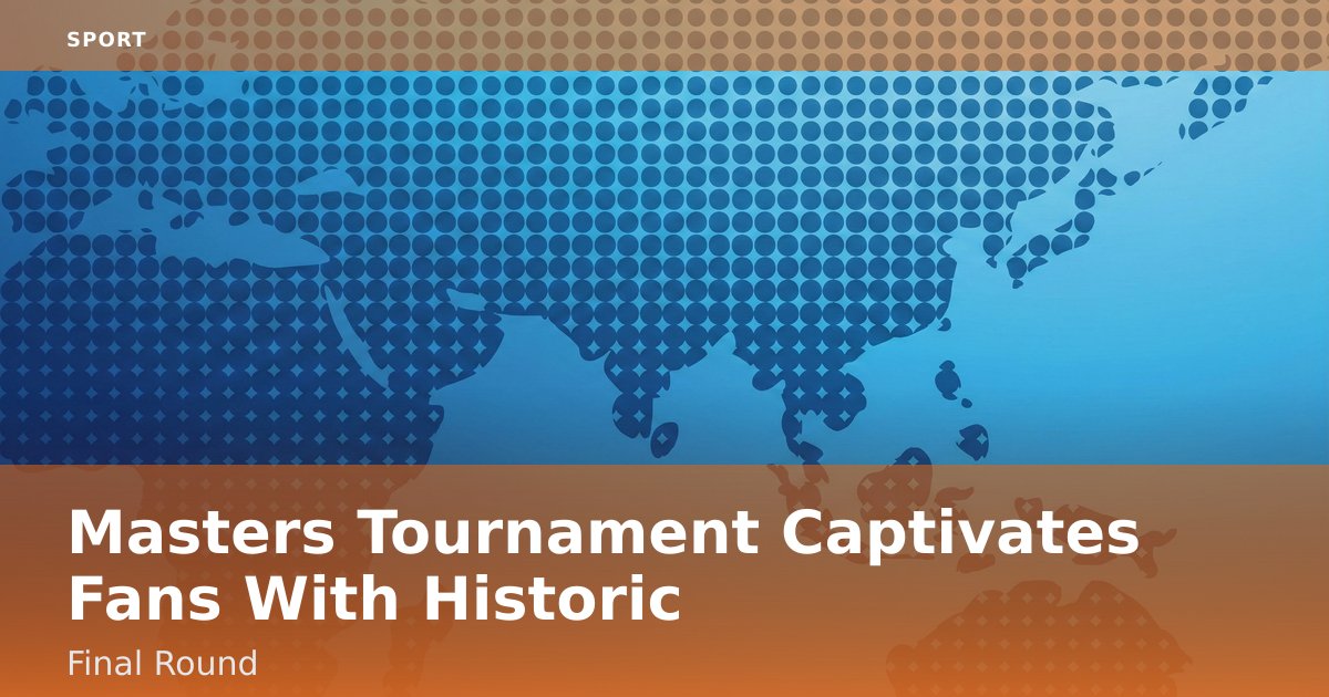 Masters Tournament Captivates Fans With Historic Final Round