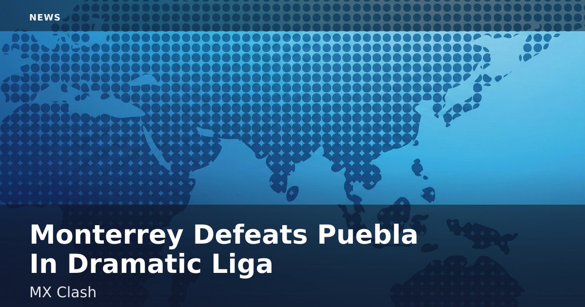 Monterrey Defeats Puebla In Dramatic Liga MX Clash