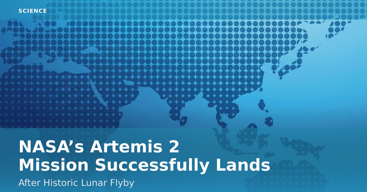 NASA’s Artemis 2 Mission Successfully Lands After Historic Lunar Flyby