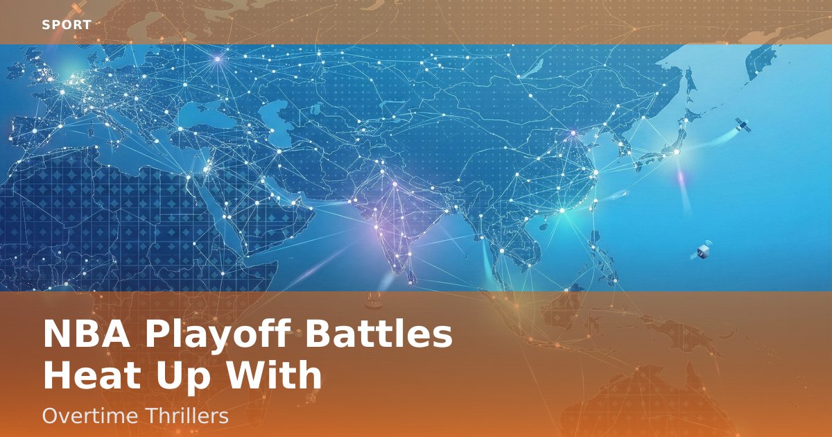 NBA Playoff Battles Heat Up With Overtime Thrillers