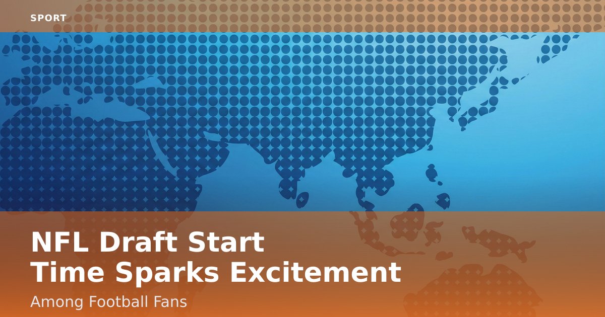 NFL Draft Start Time Sparks Excitement Among Football Fans