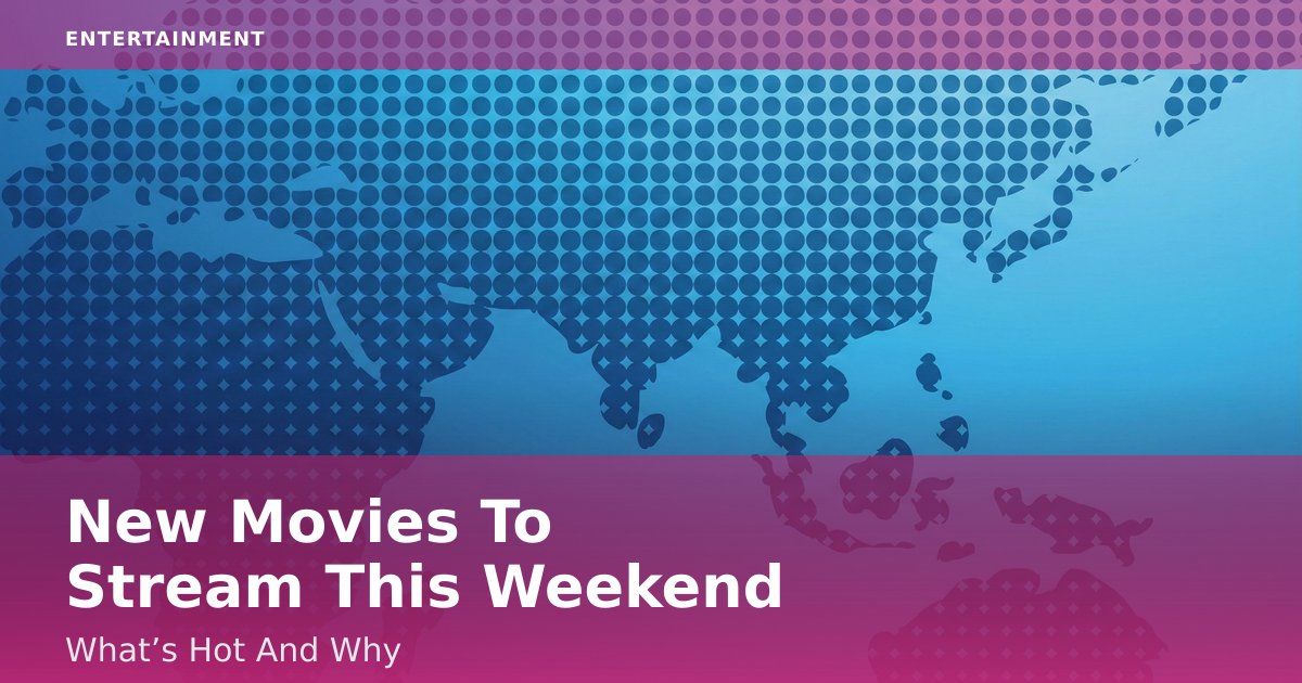 New Movies To Stream This Weekend: What’s Hot And Why